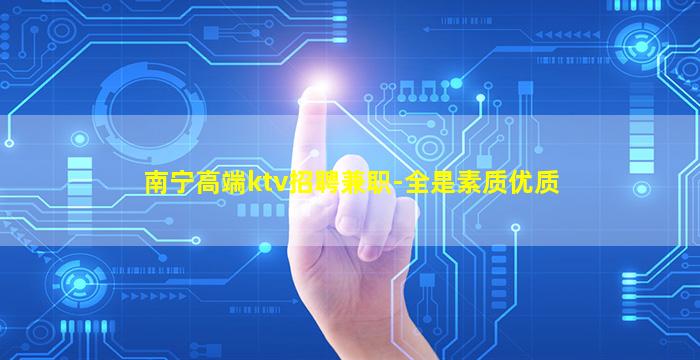 南宁高端ktv招聘兼职-全是素质优质